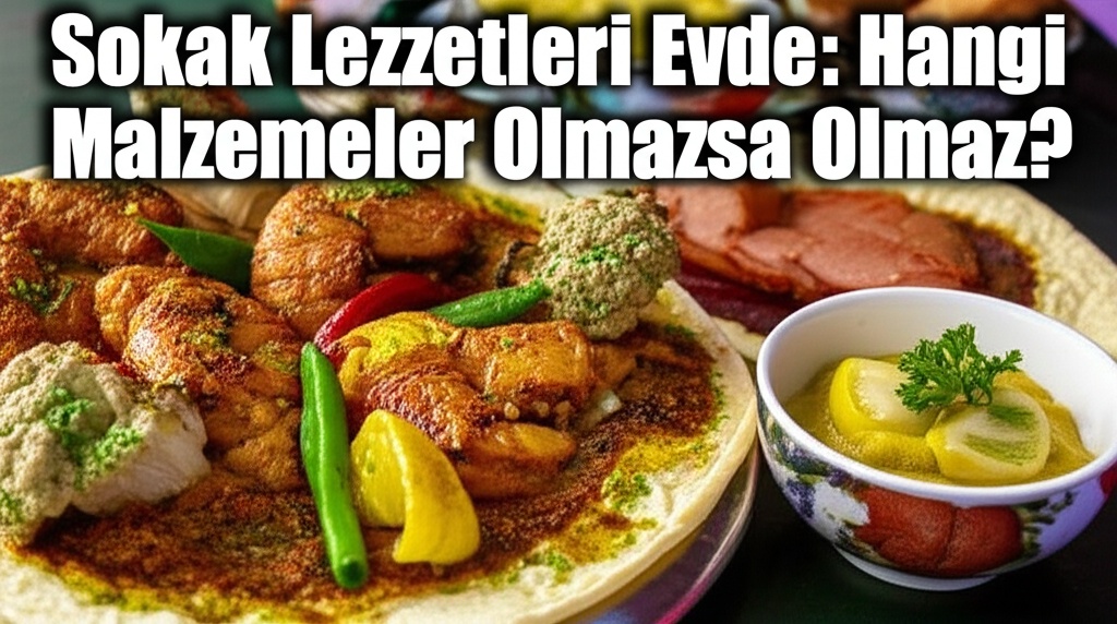 Sokak Lezzetleri Evde: Hangi Malzemeler Olmazsa Olmaz?